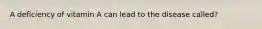 A deficiency of vitamin A can lead to the disease called?