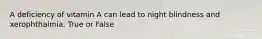 A deficiency of vitamin A can lead to night blindness and xerophthalmia. True or False