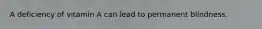 A deficiency of vitamin A can lead to permanent blindness.