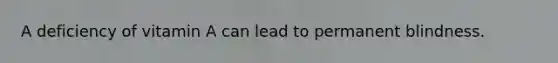 A deficiency of vitamin A can lead to permanent blindness.