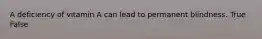 A deficiency of vitamin A can lead to permanent blindness. True False