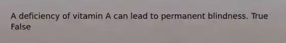 A deficiency of vitamin A can lead to permanent blindness. True False