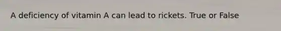 A deficiency of vitamin A can lead to rickets. True or False