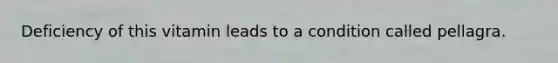 Deficiency of this vitamin leads to a condition called pellagra.