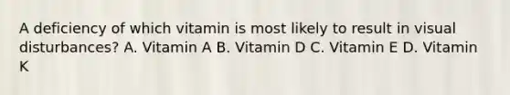 A deficiency of which vitamin is most likely to result in visual disturbances? A. Vitamin A B. Vitamin D C. Vitamin E D. Vitamin K