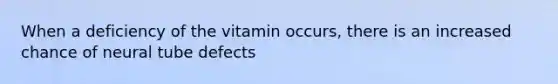 When a deficiency of the vitamin occurs, there is an increased chance of neural tube defects