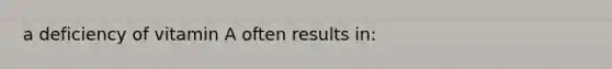 a deficiency of vitamin A often results in: