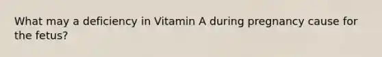 What may a deficiency in Vitamin A during pregnancy cause for the fetus?