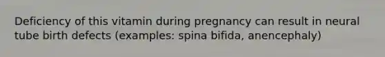 Deficiency of this vitamin during pregnancy can result in neural tube birth defects (examples: spina bifida, anencephaly)