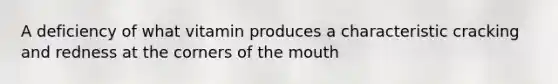 A deficiency of what vitamin produces a characteristic cracking and redness at the corners of the mouth