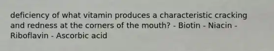 deficiency of what vitamin produces a characteristic cracking and redness at the corners of the mouth? - Biotin - Niacin - Riboflavin - Ascorbic acid