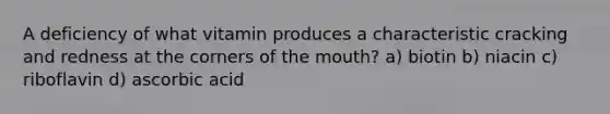 A deficiency of what vitamin produces a characteristic cracking and redness at the corners of the mouth? a) biotin b) niacin c) riboflavin d) ascorbic acid