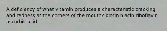 A deficiency of what vitamin produces a characteristic cracking and redness at the corners of the mouth?​ ​biotin ​niacin ​riboflavin ​ascorbic acid