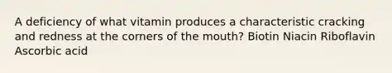 A deficiency of what vitamin produces a characteristic cracking and redness at the corners of the mouth? Biotin Niacin Riboflavin Ascorbic acid