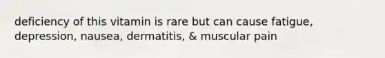 deficiency of this vitamin is rare but can cause fatigue, depression, nausea, dermatitis, & muscular pain