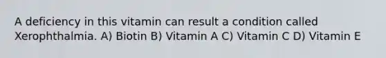 A deficiency in this vitamin can result a condition called Xerophthalmia. A) Biotin B) Vitamin A C) Vitamin C D) Vitamin E