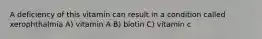 A deficiency of this vitamin can result in a condition called xerophthalmia A) vitamin A B) biotin C) vitamin c