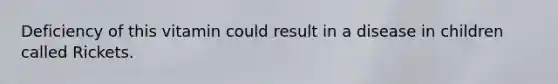 Deficiency of this vitamin could result in a disease in children called Rickets.