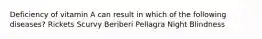 Deficiency of vitamin A can result in which of the following diseases? Rickets Scurvy Beriberi Pellagra Night Blindness