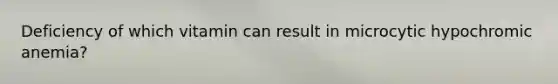 Deficiency of which vitamin can result in microcytic hypochromic anemia?
