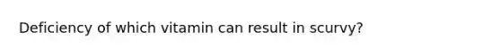 Deficiency of which vitamin can result in scurvy?