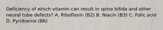 Deficiency of which vitamin can result in spina bifida and other neural tube defects? A. Riboflavin (B2) B. Niacin (B3) C. Folic acid D. Pyridoxine (B6)