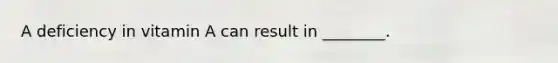 A deficiency in vitamin A can result in ________.