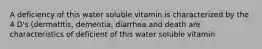 A deficiency of this water soluble vitamin is characterized by the 4 D's (dermatitis, dementia, diarrhea and death are characteristics of deficient of this water soluble vitamin