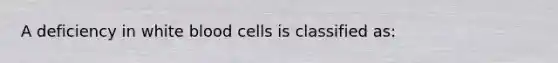 A deficiency in white blood cells is classified as: