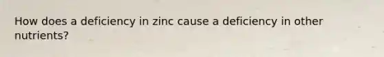 How does a deficiency in zinc cause a deficiency in other nutrients?