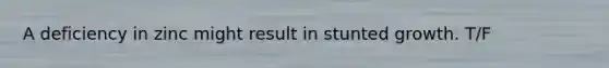 A deficiency in zinc might result in stunted growth. T/F