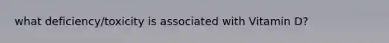 what deficiency/toxicity is associated with Vitamin D?