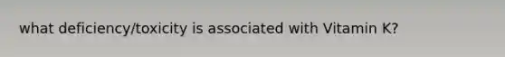 what deficiency/toxicity is associated with Vitamin K?