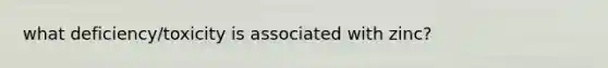 what deficiency/toxicity is associated with zinc?