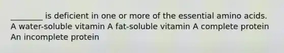 ________ is deficient in one or more of the essential <a href='https://www.questionai.com/knowledge/k9gb720LCl-amino-acids' class='anchor-knowledge'>amino acids</a>. A water-soluble vitamin A fat-soluble vitamin A complete protein An incomplete protein