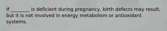 If ________ is deficient during pregnancy, birth defects may result, but it is not involved in energy metabolism or antioxidant systems.