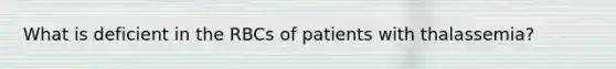 What is deficient in the RBCs of patients with thalassemia?