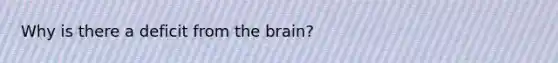 Why is there a deficit from the brain?