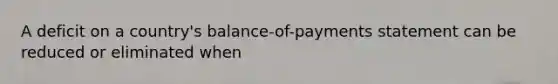 A deficit on a country's balance-of-payments statement can be reduced or eliminated when