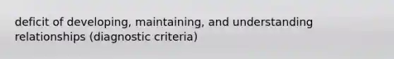 deficit of developing, maintaining, and understanding relationships (diagnostic criteria)