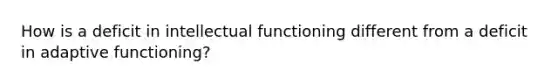 How is a deficit in intellectual functioning different from a deficit in adaptive functioning?