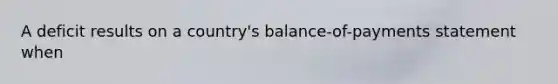 A deficit results on a country's balance-of-payments statement when