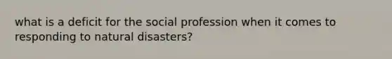 what is a deficit for the social profession when it comes to responding to natural disasters?