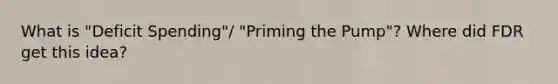 What is "Deficit Spending"/ "Priming the Pump"? Where did FDR get this idea?