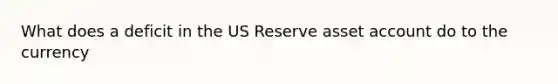 What does a deficit in the US Reserve asset account do to the currency