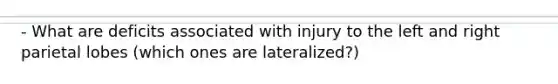 - What are deficits associated with injury to the left and right parietal lobes (which ones are lateralized?)