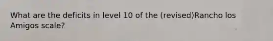 What are the deficits in level 10 of the (revised)Rancho los Amigos scale?