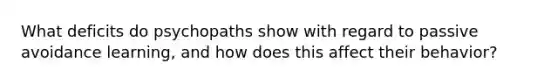 What deficits do psychopaths show with regard to passive avoidance learning, and how does this affect their behavior?