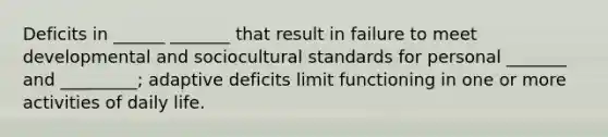 Deficits in ______ _______ that result in failure to meet developmental and sociocultural standards for personal _______ and _________; adaptive deficits limit functioning in one or more activities of daily life.