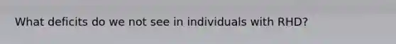 What deficits do we not see in individuals with RHD?